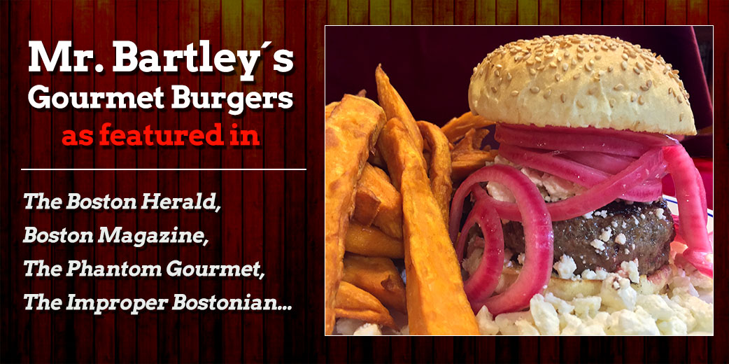 Mr Bartleys Burgers as featured in: The Boston Herald, Boston Magazine, The Phantom Gourmet, The Improper Bostonian